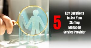 5 Key Questions to Ask Your Staffing Managed Service Provider